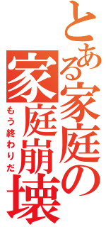 とある家庭の家庭崩壊（もう終わりだ）