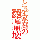 とある家庭の家庭崩壊（もう終わりだ）