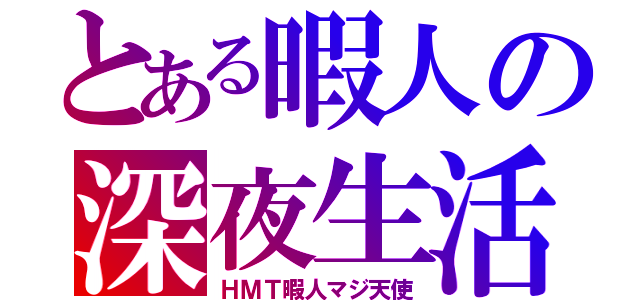 とある暇人の深夜生活（ＨＭＴ暇人マジ天使）