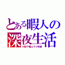 とある暇人の深夜生活（ＨＭＴ暇人マジ天使）