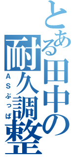 とある田中の耐久調整（ＡＳぶっぱ）