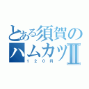 とある須賀のハムカツサンドⅡ（１２０円）