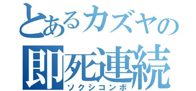 とあるカズヤの即死連続技（ソクシコンボ）