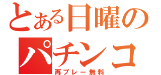 とある日曜のパチンコ店（再プレー無料）