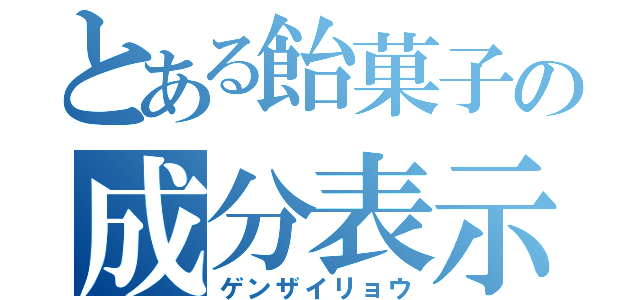 とある飴菓子の成分表示（ゲンザイリョウ）