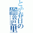 とある春日の倫敦巴里（ロンパリゴリラ）