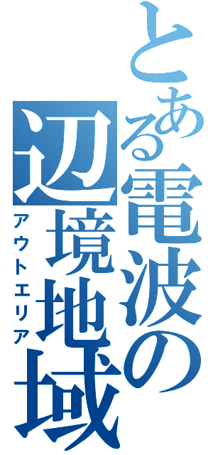 とある電波の辺境地域（アウトエリア）