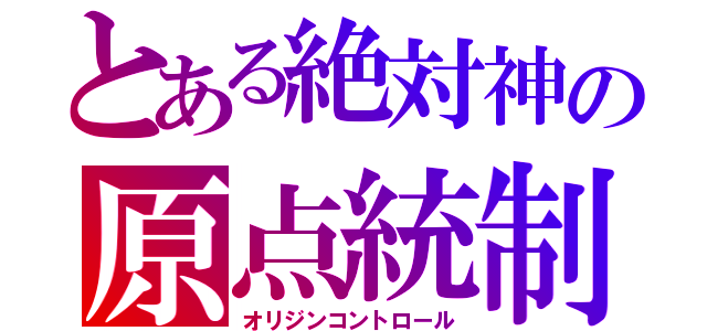 とある絶対神の原点統制Ｔ（オリジンコントロール）