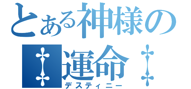 とある神様の‡運命‡（デスティニー）