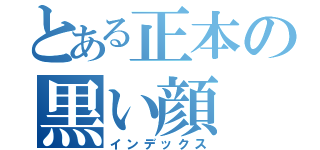 とある正本の黒い顔（インデックス）