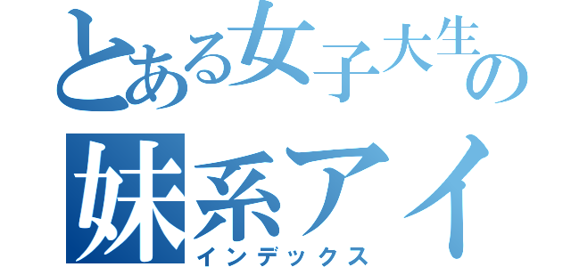 とある女子大生の妹系アイドル（インデックス）