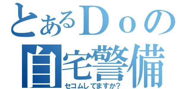 とあるＤｏの自宅警備（セコムしてますか？）