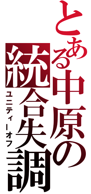 とある中原の統合失調（ユニティーオフ）