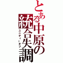 とある中原の統合失調（ユニティーオフ）