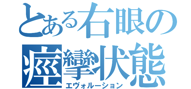 とある右眼の痙攣状態（エヴォルーション）