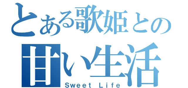 とある歌姫との甘い生活（Ｓｗｅｅｔ Ｌｉｆｅ）