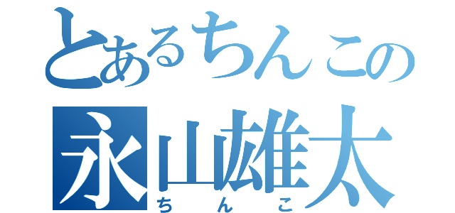 とあるちんこの永山雄太（ちんこ）