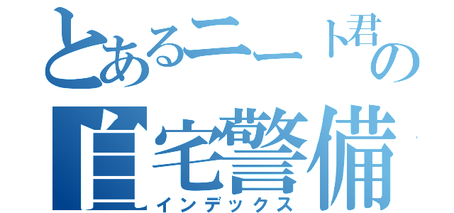 とあるニート君の自宅警備（インデックス）