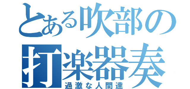 とある吹部の打楽器奏者（過激な人間達）