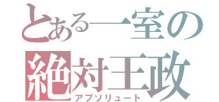 とある一室の絶対王政（アブソリュート）