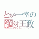 とある一室の絶対王政（アブソリュート）