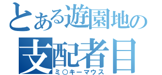 とある遊園地の支配者目録（ミ○キーマウス）