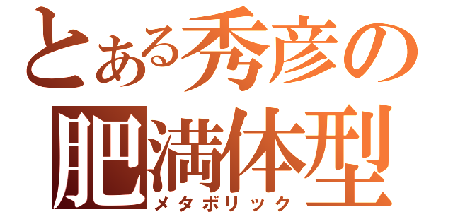 とある秀彦の肥満体型（メタボリック）