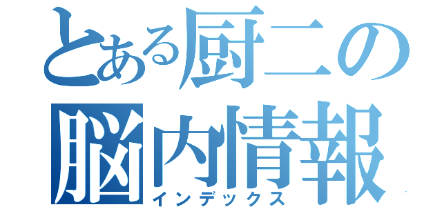 とある厨二の脳内情報（インデックス）