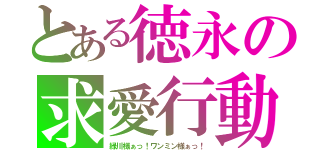 とある徳永の求愛行動（緑川様ぁっ！ワンミン様ぁっ！）