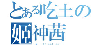 とある吃土の姬神茜（Ｆａｌｌ ｔｏ ｅａｔ ｓｏｉｌ）