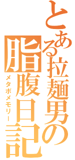 とある拉麺男の脂腹日記（メタポメモリー）