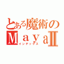 とある魔術のＭａｙａⅡ（インデックス）