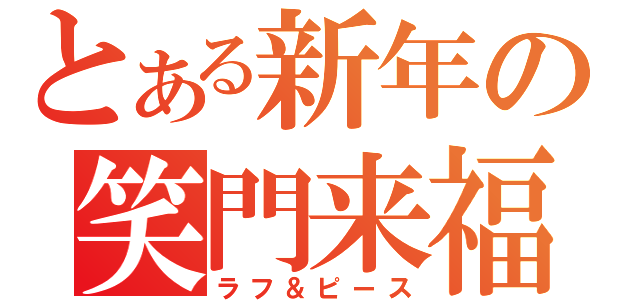 とある新年の笑門来福（ラフ＆ピース）