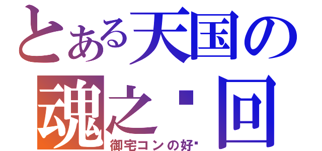 とある天国の魂之轮回（御宅コンの好转）