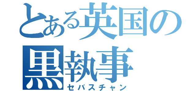 とある英国の黒執事（セバスチャン）