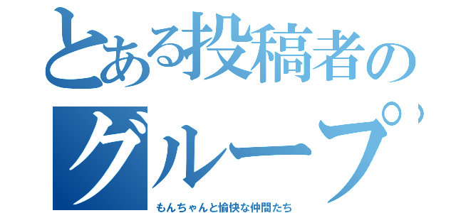 とある投稿者のグループ（もんちゃんと愉快な仲間たち）