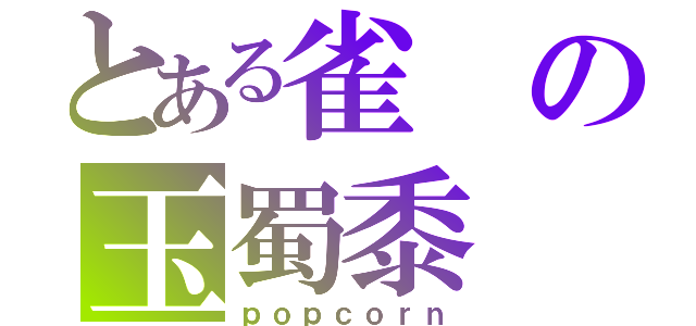 とある雀の玉蜀黍（ｐｏｐｃｏｒｎ）