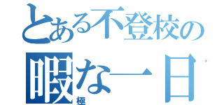 とある不登校の暇な一日（極）