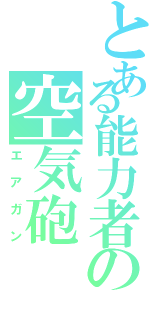 とある能力者の空気砲（エアガン）