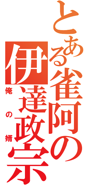 とある雀阿の伊達政宗（俺の婿）