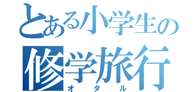 とある小学生の修学旅行（オタル）