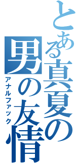 とある真夏の男の友情（アナルファック）