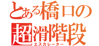 とある橋口の超滑階段（エスカレーター）