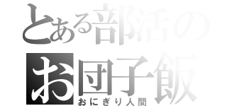 とある部活のお団子飯（おにぎり人間）