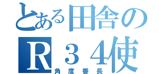 とある田舎のＲ３４使い（角度番長）