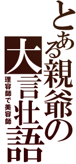 とある親爺の大言壮語（理容師で美容師）