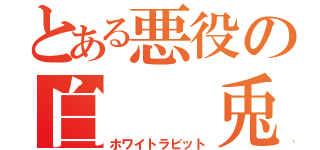 とある悪役の白  兎（ホワイトラビット）