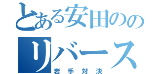 とある安田ののリバース（岩手対決）