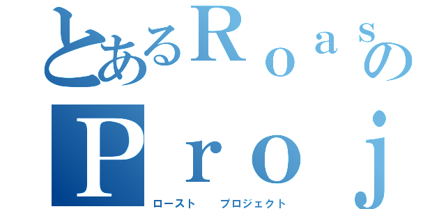 とあるＲｏａｓｔのＰｒｏｊｅｃｔ（ロースト　　プロジェクト）