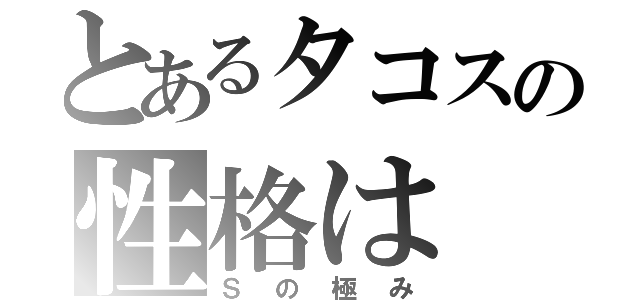 とあるタコスの性格は（Ｓの極み）